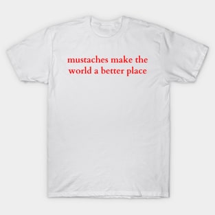 mustaches make the world a better place T-Shirt